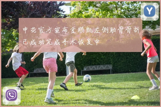 申花官方宣布金顺凯左侧肋骨骨折已成功完成手术恢复中