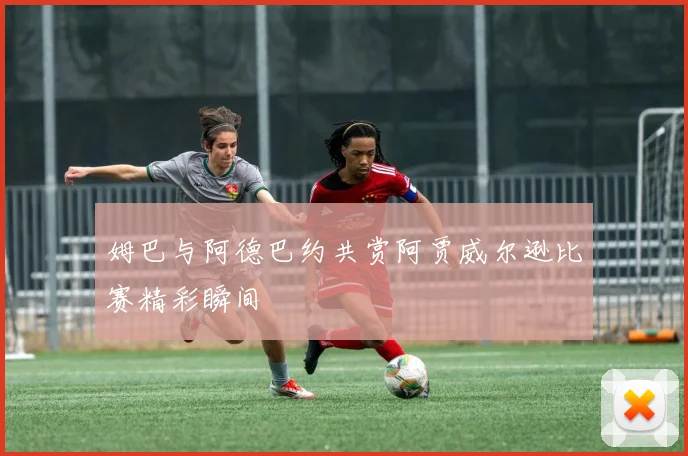 姆巴与阿德巴约共赏阿贾威尔逊比赛精彩瞬间