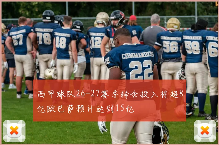 西甲球队26-27赛季转会投入将超8亿欧巴萨预计达到15亿