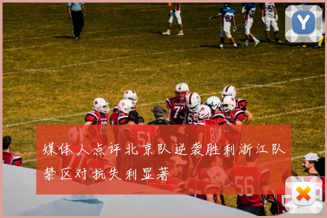 媒体人点评北京队逆袭胜利浙江队禁区对抗失利显著