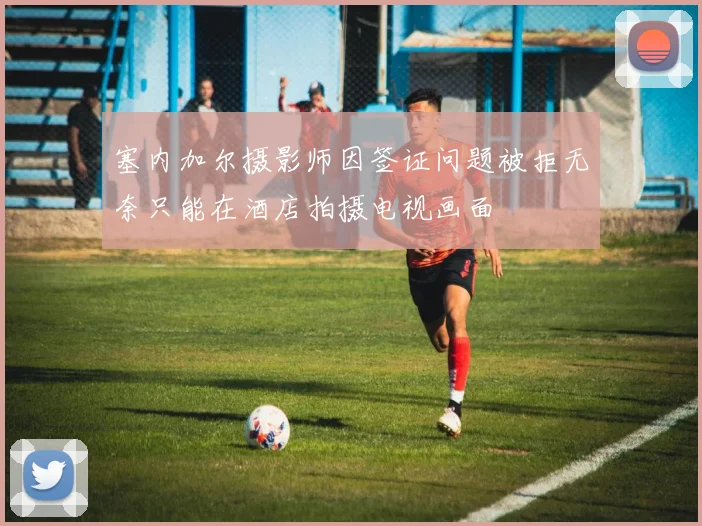 塞内加尔摄影师因签证问题被拒无奈只能在酒店拍摄电视画面