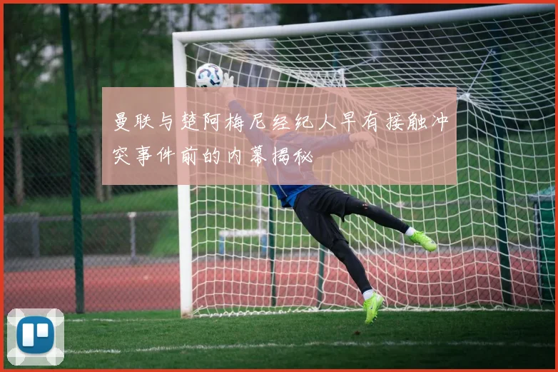 曼联与楚阿梅尼经纪人早有接触冲突事件前的内幕揭秘