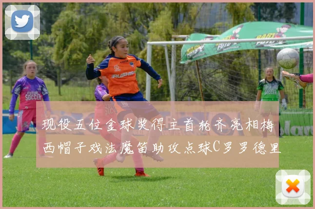 现役五位金球奖得主首轮齐亮相梅西帽子戏法魔笛助攻点球C罗罗德里握手言和