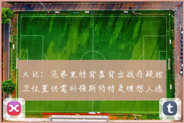 火记：范弗里特背靠背出战存疑控卫位置仍需补强斯玛特是理想人选