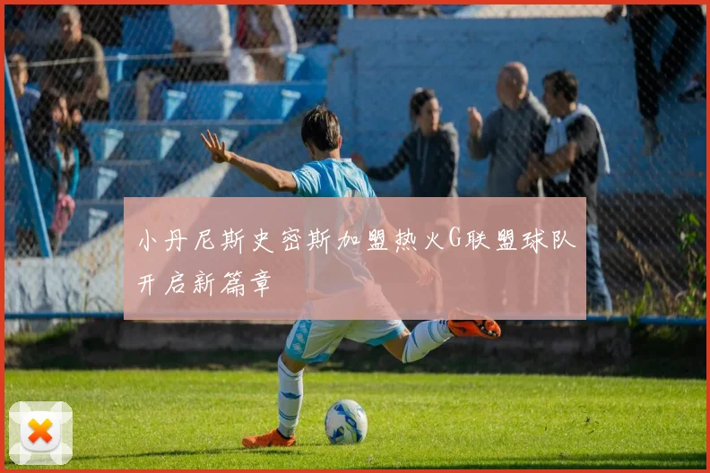 小丹尼斯史密斯加盟热火G联盟球队开启新篇章