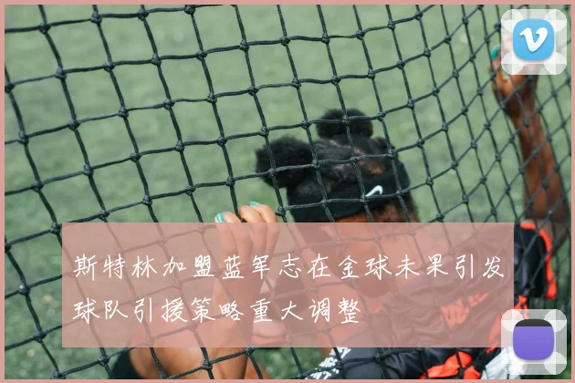 斯特林加盟蓝军志在金球未果引发球队引援策略重大调整