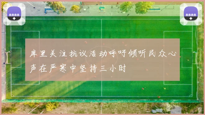 库里关注抗议活动呼吁倾听民众心声在严寒中坚持三小时