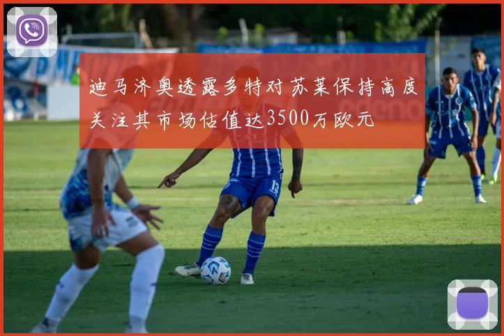 迪马济奥透露多特对苏莱保持高度关注其市场估值达3500万欧元