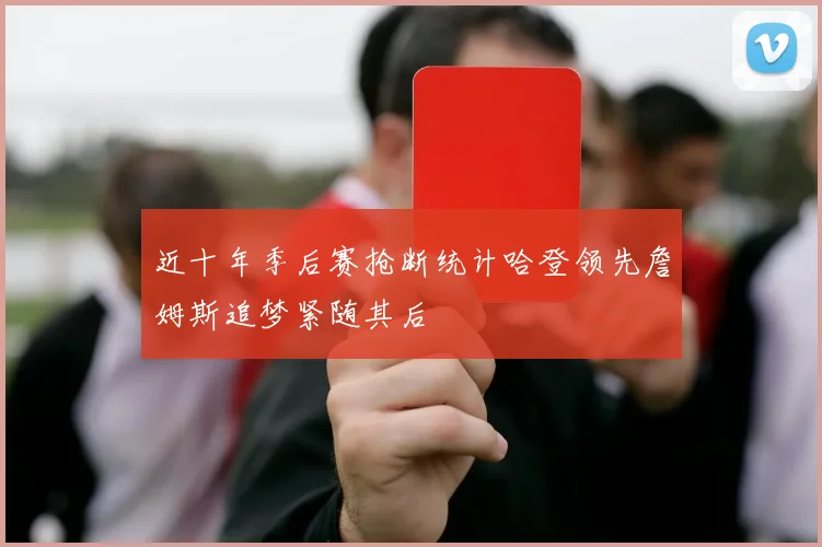 近十年季后赛抢断统计哈登领先詹姆斯追梦紧随其后