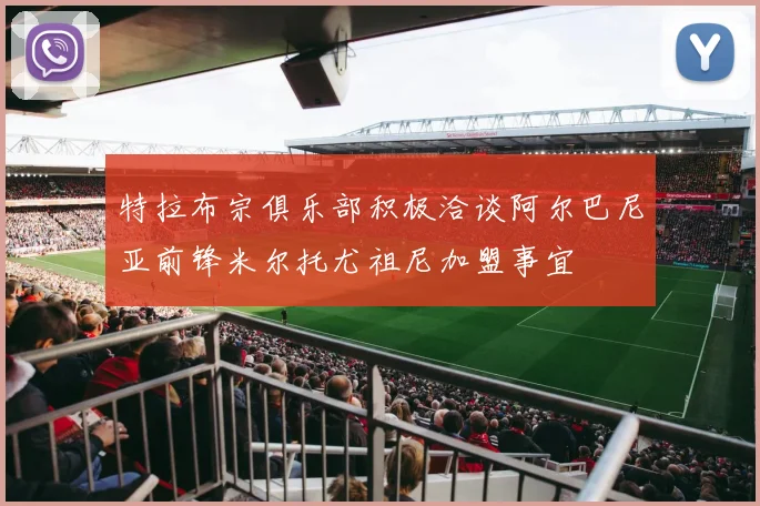 特拉布宗俱乐部积极洽谈阿尔巴尼亚前锋米尔托尤祖尼加盟事宜