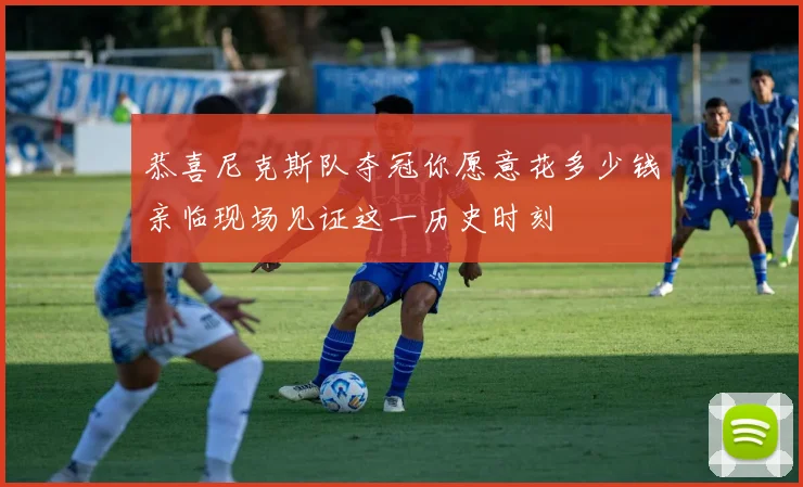 恭喜尼克斯队夺冠你愿意花多少钱亲临现场见证这一历史时刻